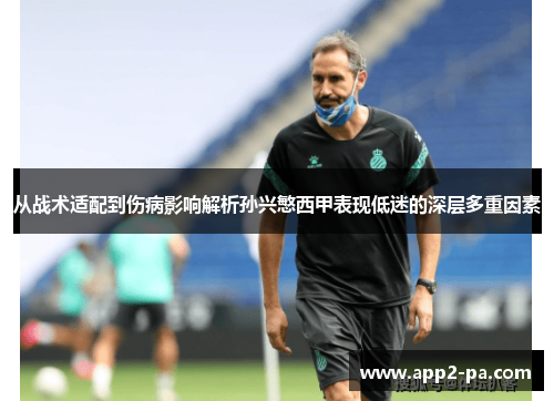 从战术适配到伤病影响解析孙兴慜西甲表现低迷的深层多重因素 从战术适配到伤病影响解析孙兴慜西甲表现低迷的深层多重因素