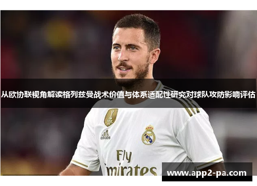 从欧协联视角解读格列兹曼战术价值与体系适配性研究对球队攻防影响评估 从欧协联视角解读格列兹曼战术价值与体系适配性研究对球队攻防影响评估