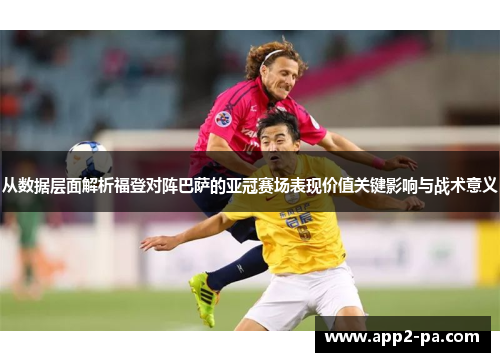 从数据层面解析福登对阵巴萨的亚冠赛场表现价值关键影响与战术意义 从数据层面解析福登对阵巴萨的亚冠赛场表现价值关键影响与战术意义