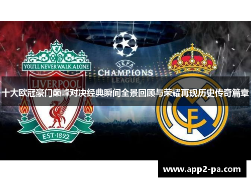十大欧冠豪门巅峰对决经典瞬间全景回顾与荣耀再现历史传奇篇章 十大欧冠豪门巅峰对决经典瞬间全景回顾与荣耀再现历史传奇篇章