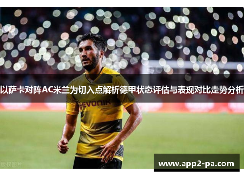 以萨卡对阵AC米兰为切入点解析德甲状态评估与表现对比走势分析 以萨卡对阵AC米兰为切入点解析德甲状态评估与表现对比走势分析