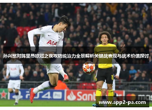 孙兴慜对阵里昂欧冠之夜攻防统治力全景解析关键战表现与战术价值探讨 孙兴慜对阵里昂欧冠之夜攻防统治力全景解析关键战表现与战术价值探讨