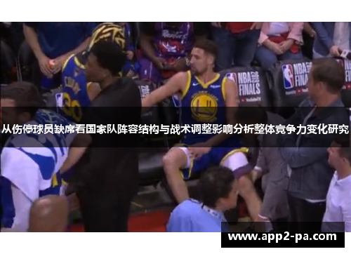 从伤停球员缺席看国家队阵容结构与战术调整影响分析整体竞争力变化研究 从伤停球员缺席看国家队阵容结构与战术调整影响分析整体竞争力变化研究
