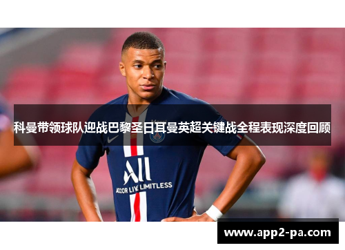 科曼带领球队迎战巴黎圣日耳曼英超关键战全程表现深度回顾 科曼带领球队迎战巴黎圣日耳曼英超关键战全程表现深度回顾