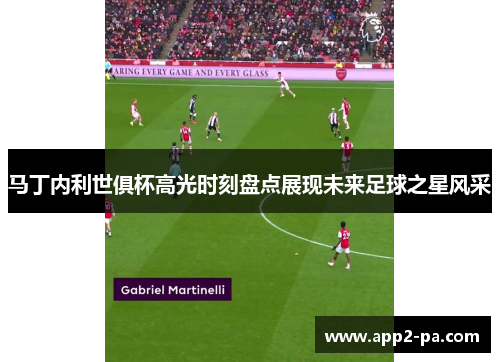 马丁内利世俱杯高光时刻盘点展现未来足球之星风采 马丁内利世俱杯高光时刻盘点展现未来足球之星风采