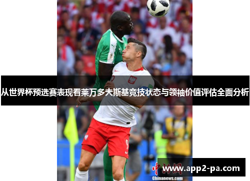 从世界杯预选赛表现看莱万多夫斯基竞技状态与领袖价值评估全面分析