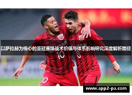 以萨拉赫为核心的亚冠赛场战术价值与体系影响研究深度解析路径 以萨拉赫为核心的亚冠赛场战术价值与体系影响研究深度解析路径