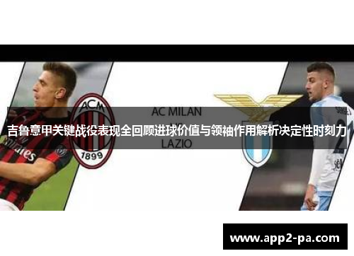 吉鲁意甲关键战役表现全回顾进球价值与领袖作用解析决定性时刻力