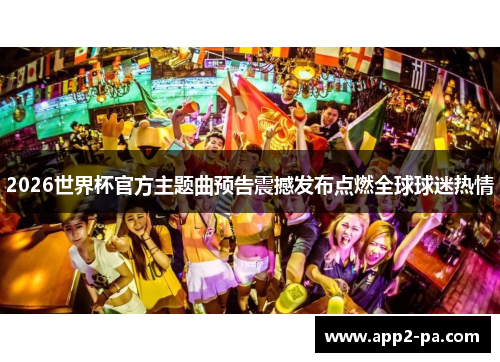 2026世界杯官方主题曲预告震撼发布点燃全球球迷热情 2026世界杯官方主题曲预告震撼发布点燃全球球迷热情