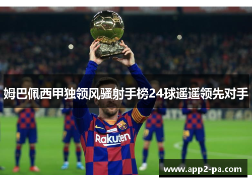 姆巴佩西甲独领风骚射手榜24球遥遥领先对手 姆巴佩西甲独领风骚射手榜24球遥遥领先对手
