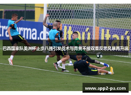 巴西国家队美洲杯止步八强引发战术与青黄不接双重反思风暴再升温