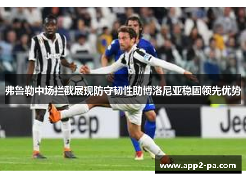 弗鲁勒中场拦截展现防守韧性助博洛尼亚稳固领先优势 弗鲁勒中场拦截展现防守韧性助博洛尼亚稳固领先优势