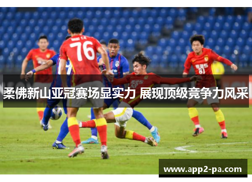 柔佛新山亚冠赛场显实力 展现顶级竞争力风采