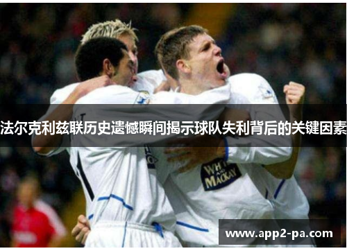 法尔克利兹联历史遗憾瞬间揭示球队失利背后的关键因素