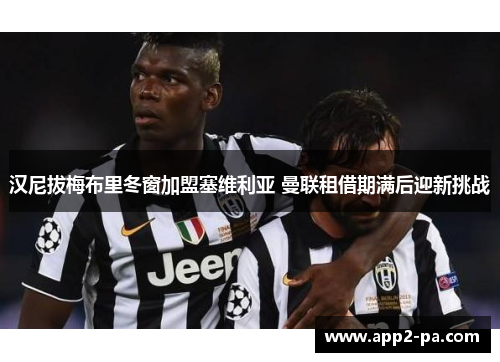 汉尼拔梅布里冬窗加盟塞维利亚 曼联租借期满后迎新挑战 汉尼拔梅布里冬窗加盟塞维利亚 曼联租借期满后迎新挑战