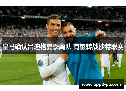 皇马确认吕迪格夏季离队 有望转战沙特联赛 皇马确认吕迪格夏季离队 有望转战沙特联赛