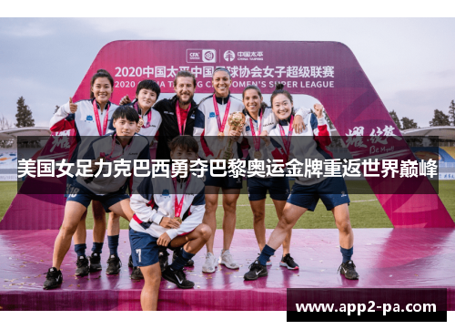 美国女足力克巴西勇夺巴黎奥运金牌重返世界巅峰