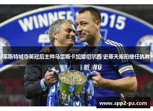莱斯特城夺英冠后主帅马雷斯卡加盟切尔西 史蒂夫库珀接任执教