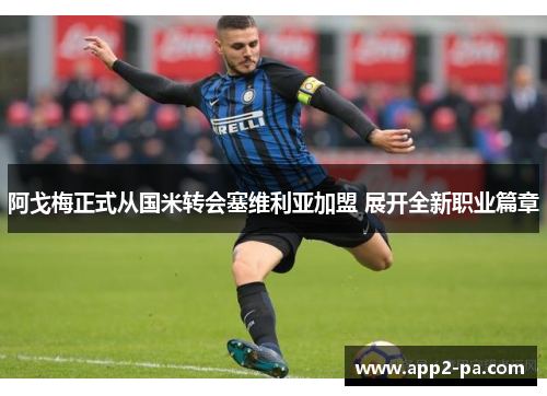 阿戈梅正式从国米转会塞维利亚加盟 展开全新职业篇章