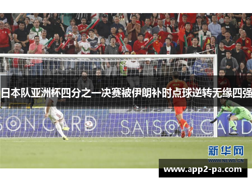 日本队亚洲杯四分之一决赛被伊朗补时点球逆转无缘四强 日本队亚洲杯四分之一决赛被伊朗补时点球逆转无缘四强