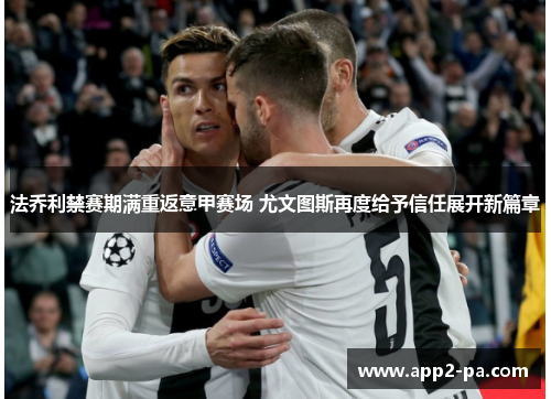 法乔利禁赛期满重返意甲赛场 尤文图斯再度给予信任展开新篇章 法乔利禁赛期满重返意甲赛场 尤文图斯再度给予信任展开新篇章