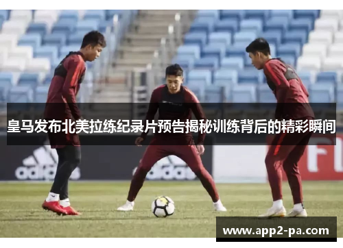 皇马发布北美拉练纪录片预告揭秘训练背后的精彩瞬间 皇马发布北美拉练纪录片预告揭秘训练背后的精彩瞬间