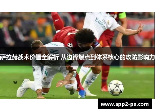 萨拉赫战术价值全解析 从边锋爆点到体系核心的攻防影响力 萨拉赫战术价值全解析 从边锋爆点到体系核心的攻防影响力