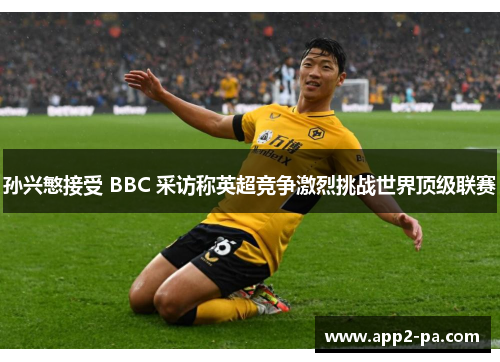 孙兴慜接受 BBC 采访称英超竞争激烈挑战世界顶级联赛 孙兴慜接受 BBC 采访称英超竞争激烈挑战世界顶级联赛