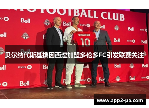 贝尔纳代斯基携因西涅加盟多伦多FC引发联赛关注