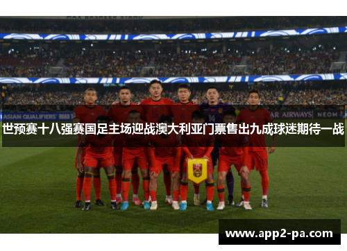 世预赛十八强赛国足主场迎战澳大利亚门票售出九成球迷期待一战 世预赛十八强赛国足主场迎战澳大利亚门票售出九成球迷期待一战