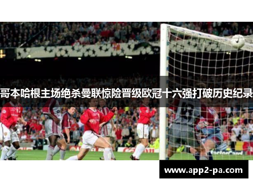 哥本哈根主场绝杀曼联惊险晋级欧冠十六强打破历史纪录 哥本哈根主场绝杀曼联惊险晋级欧冠十六强打破历史纪录