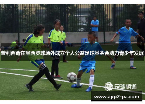 普利西奇在圣西罗球场外成立个人公益足球基金会助力青少年发展 普利西奇在圣西罗球场外成立个人公益足球基金会助力青少年发展