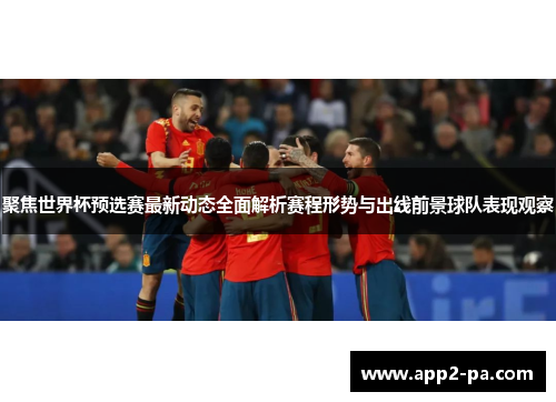 聚焦世界杯预选赛最新动态全面解析赛程形势与出线前景球队表现观察