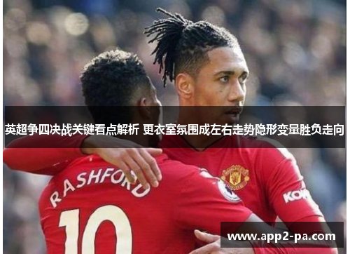 英超争四决战关键看点解析 更衣室氛围成左右走势隐形变量胜负走向 英超争四决战关键看点解析 更衣室氛围成左右走势隐形变量胜负走向