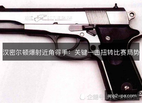汉密尔顿爆射近角得手:关键一击扭转比赛局势 汉密尔顿爆射近角得手:关键一击扭转比赛局势