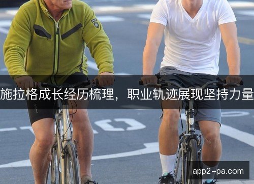 施拉格成长经历梳理，职业轨迹展现坚持力量